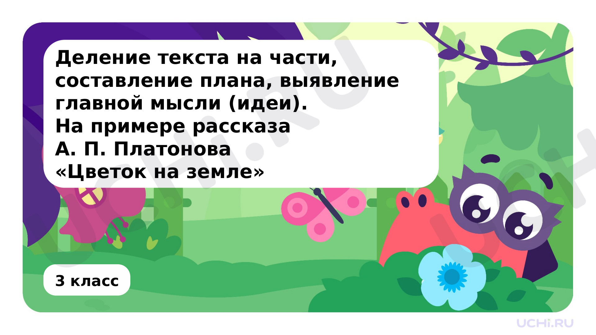 Предпросмотр материала Деление текста на части, составление плана, выявление главной мысли (идеи). На примере рассказа А. П. Платонова «Цветок на земле»