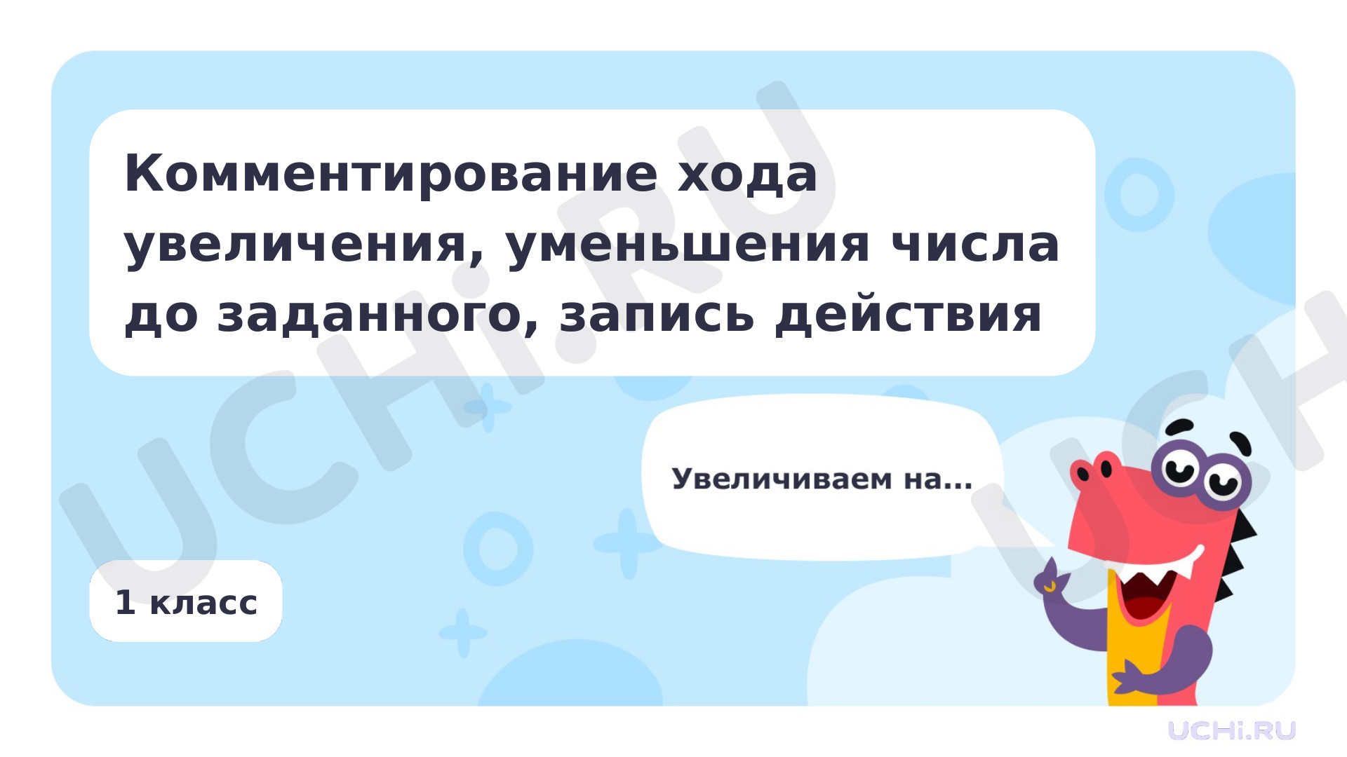 Математика, 1 класс, Комментирование хода увеличения, уменьшения числа до заданного- запись действия.pptx