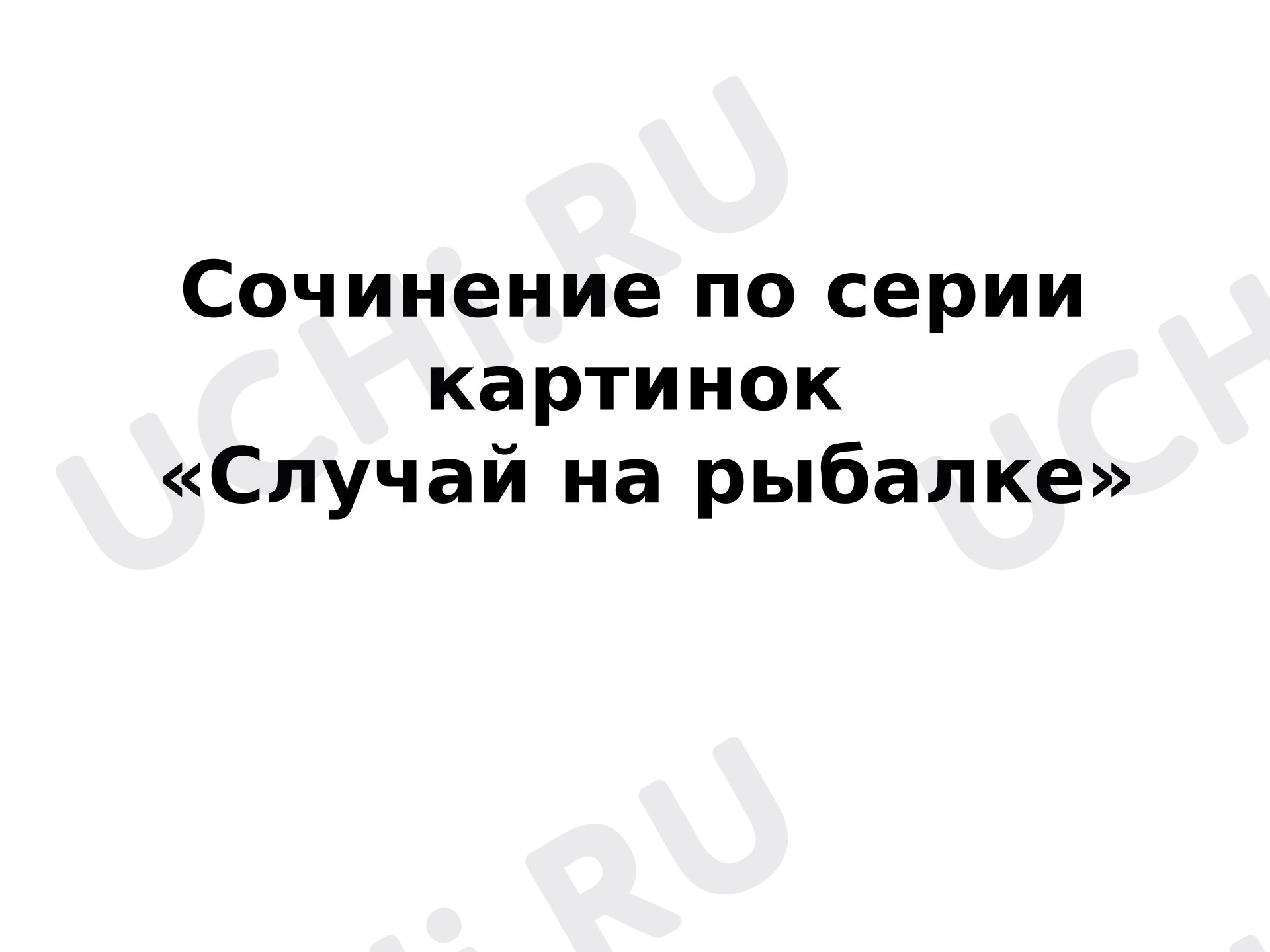 Предпросмотр материала Презентация к уроку русского языка. Сочинение по серии картинок «Случай на рыбалке».
