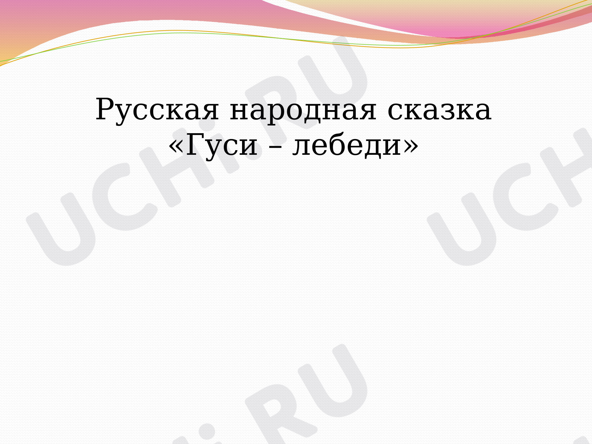 Предпросмотр материала Презентация к уроку литературного чтения. Сказка «Гуси-лебеди».