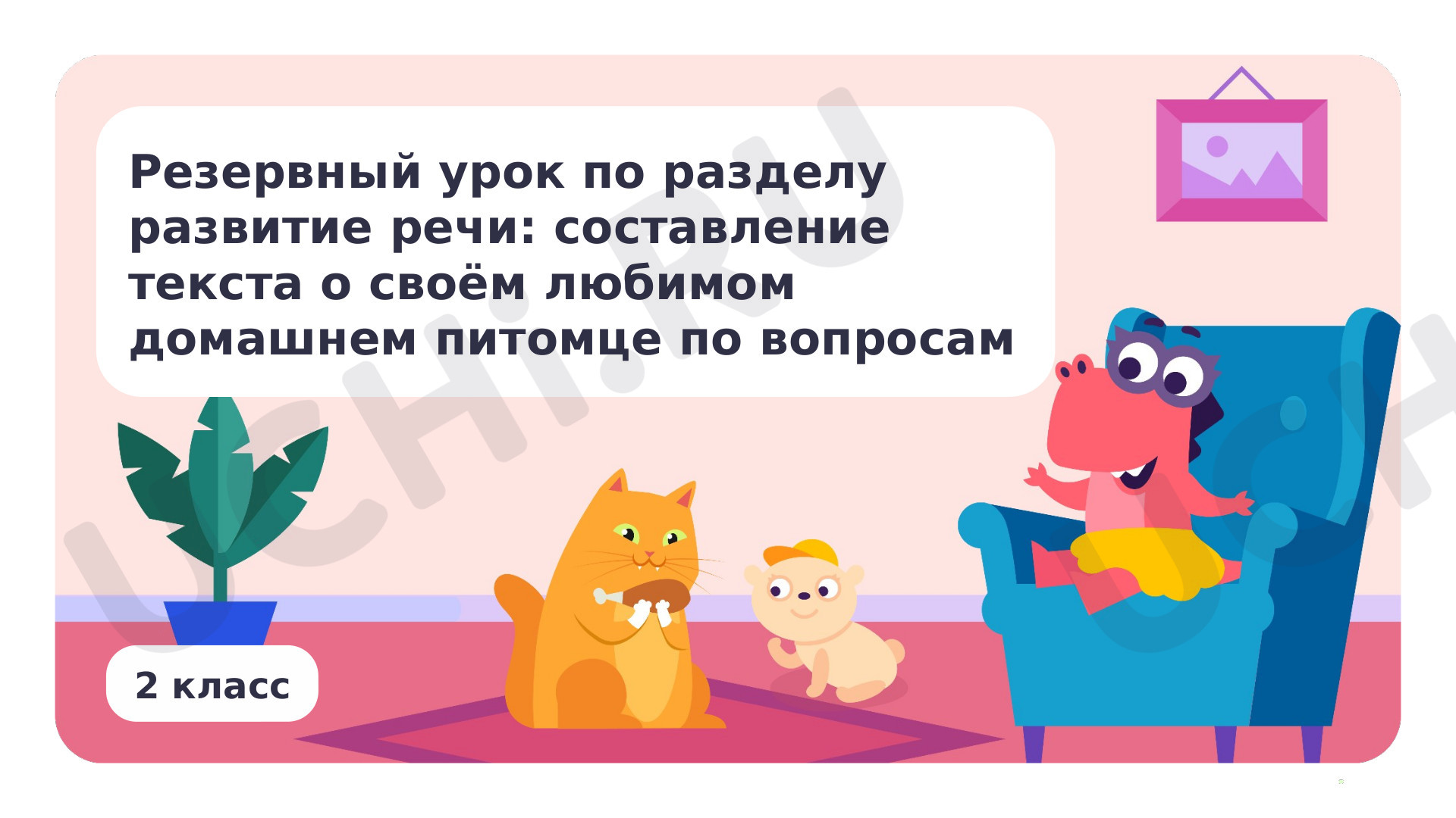 Предпросмотр материала Резервный урок по разделу «Развитие речи»: Составление текста о своём любимом домашнем питомце по вопросам