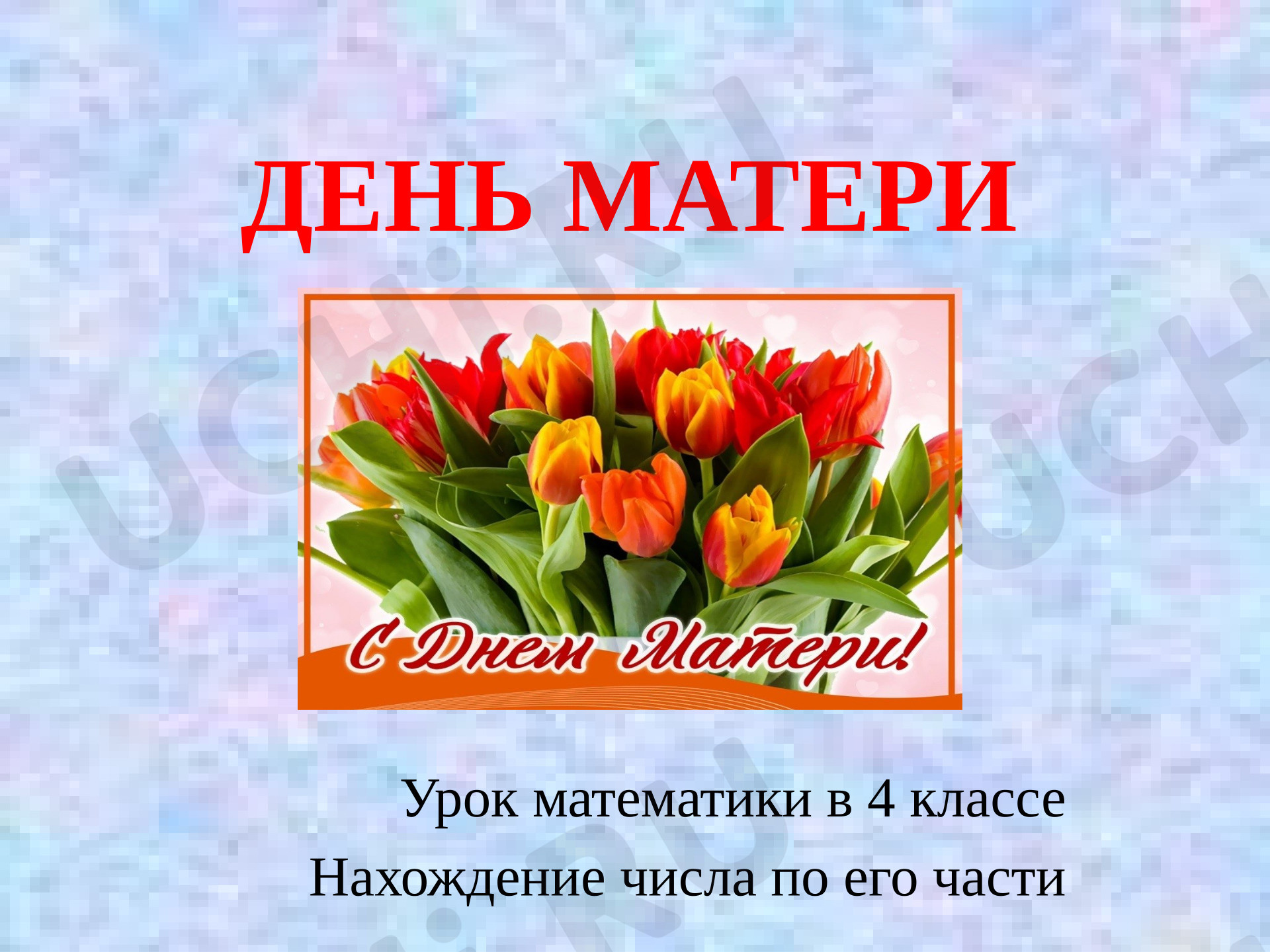 Предпросмотр материала Презентация к уроку математики. День Матери.