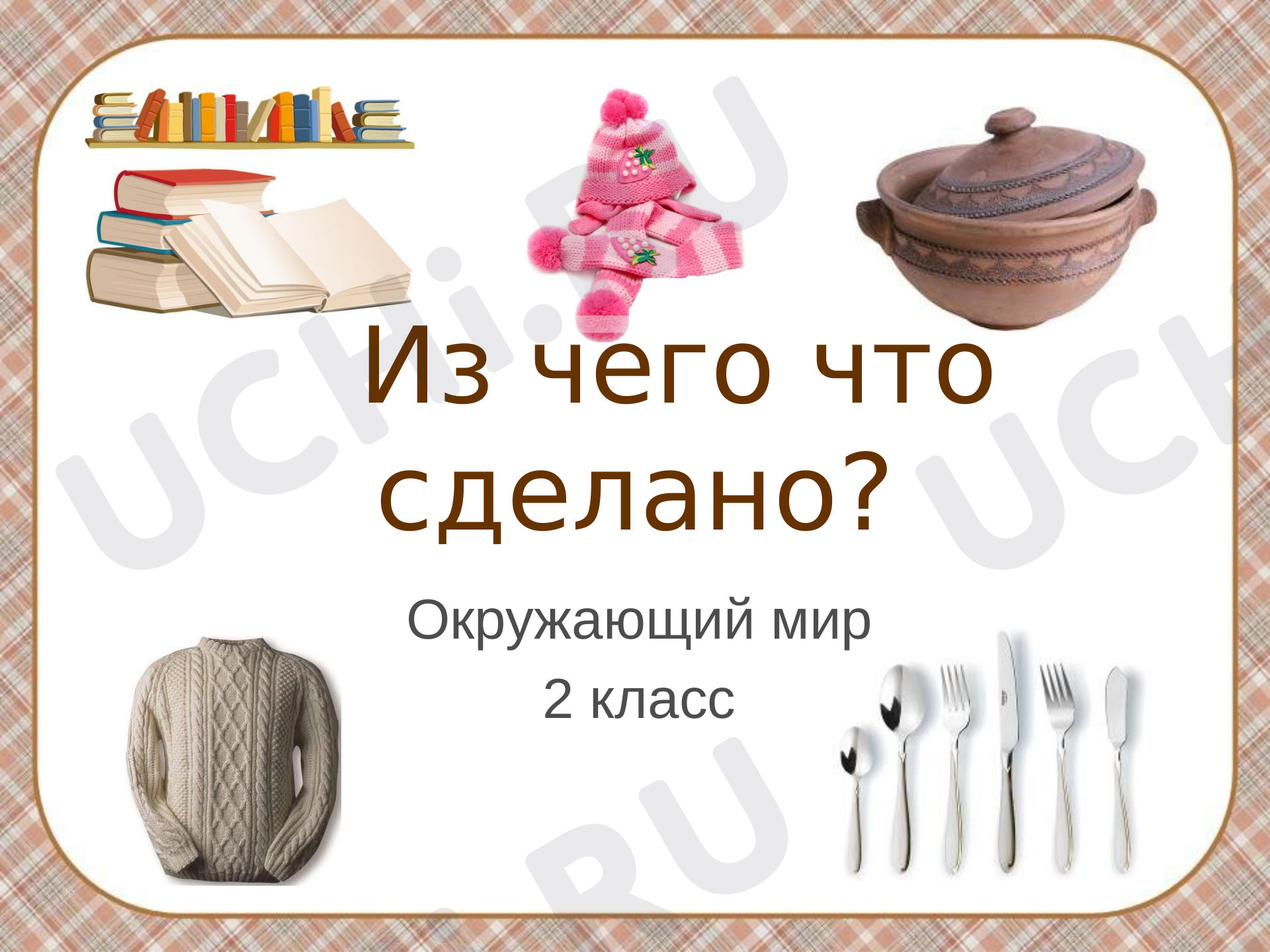 Предпросмотр материала Презентация к уроку окружающего мира по теме: Из чего что сделано?
