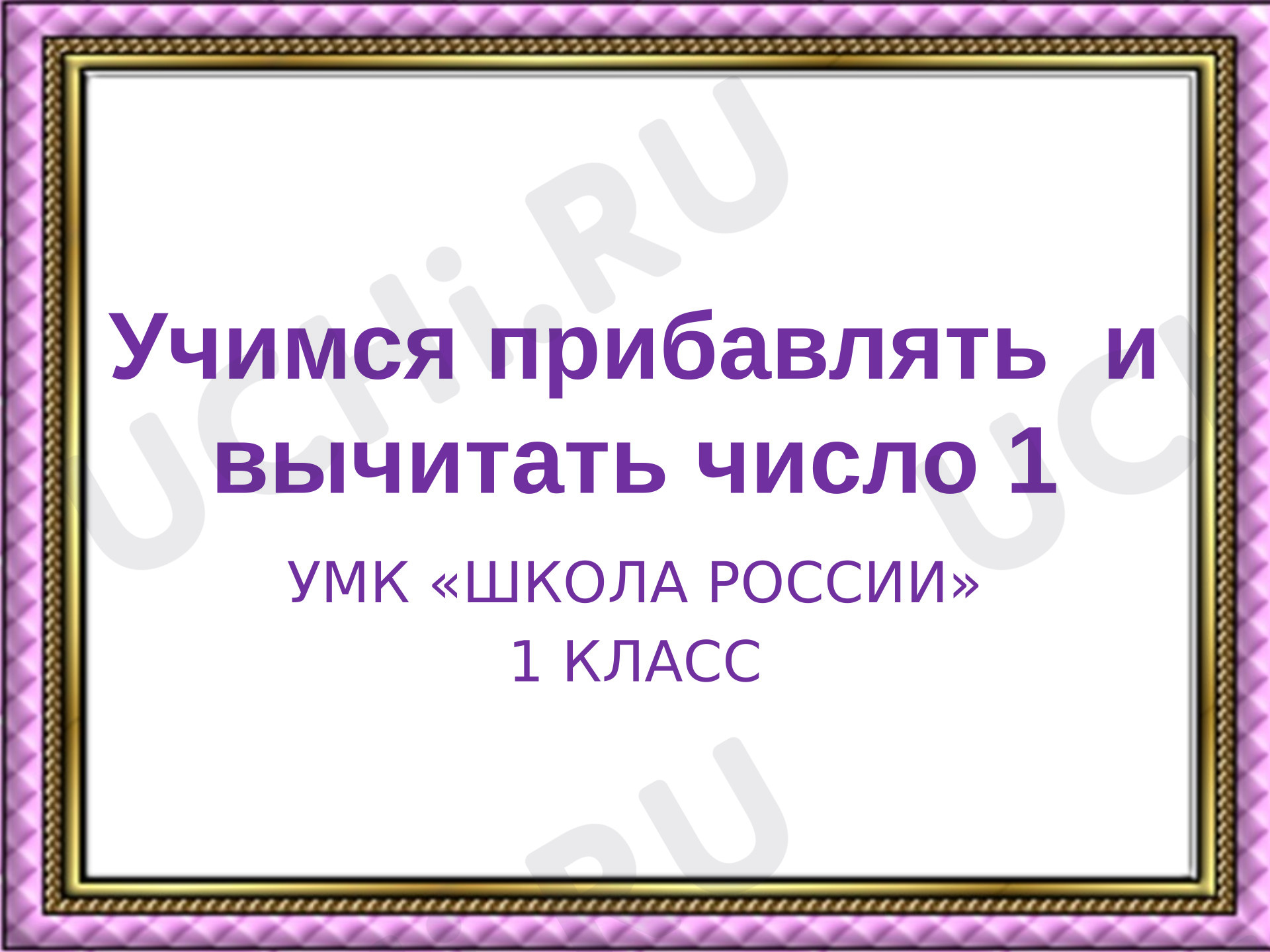 Предпросмотр материала Презентация к уроку математики. Учимся прибавлять и вычитать число 1.