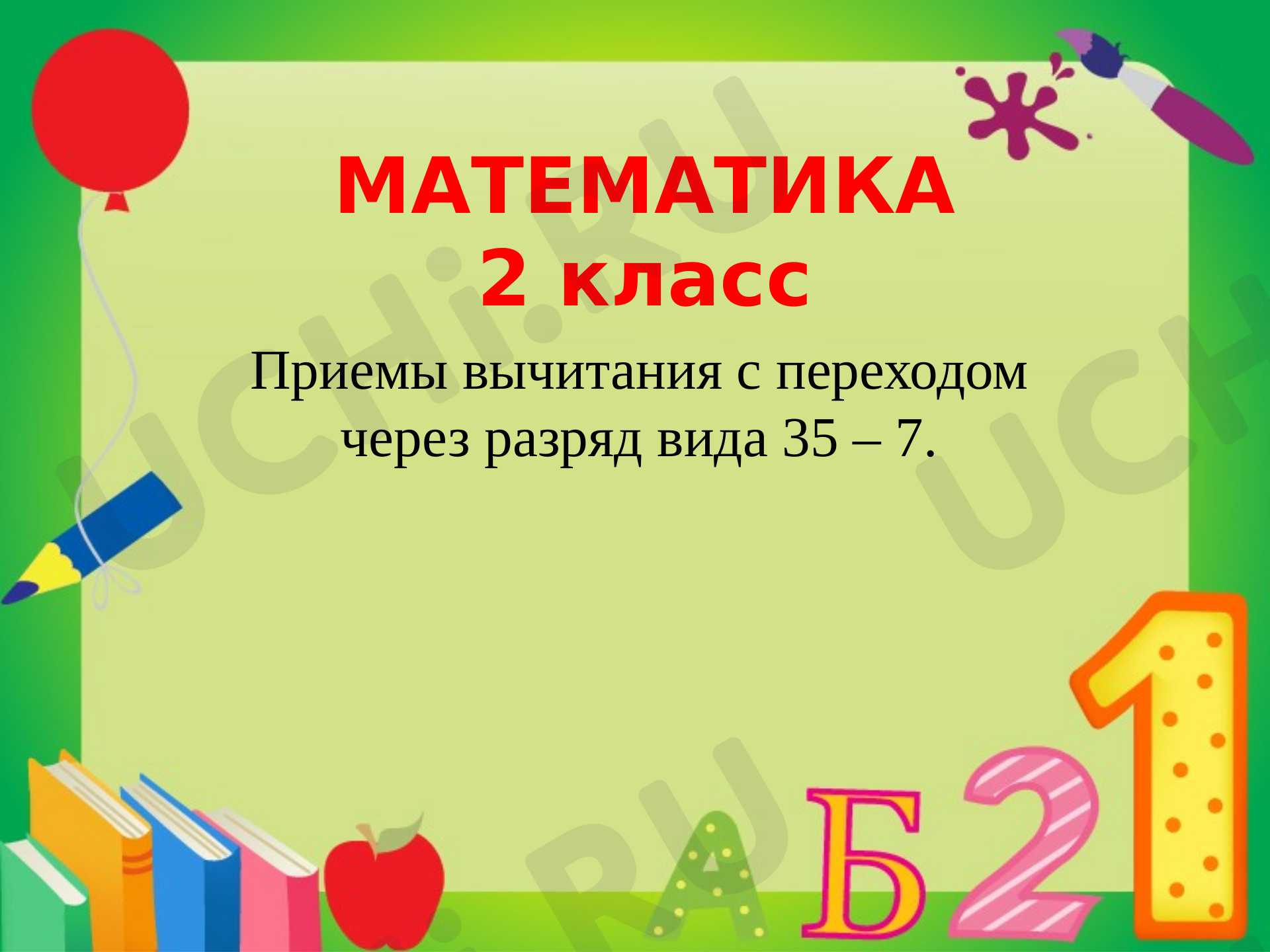 Предпросмотр материала Презентация к уроку математики по теме: "Приемы вычитания с переходом через разряд вида 35 – 7."