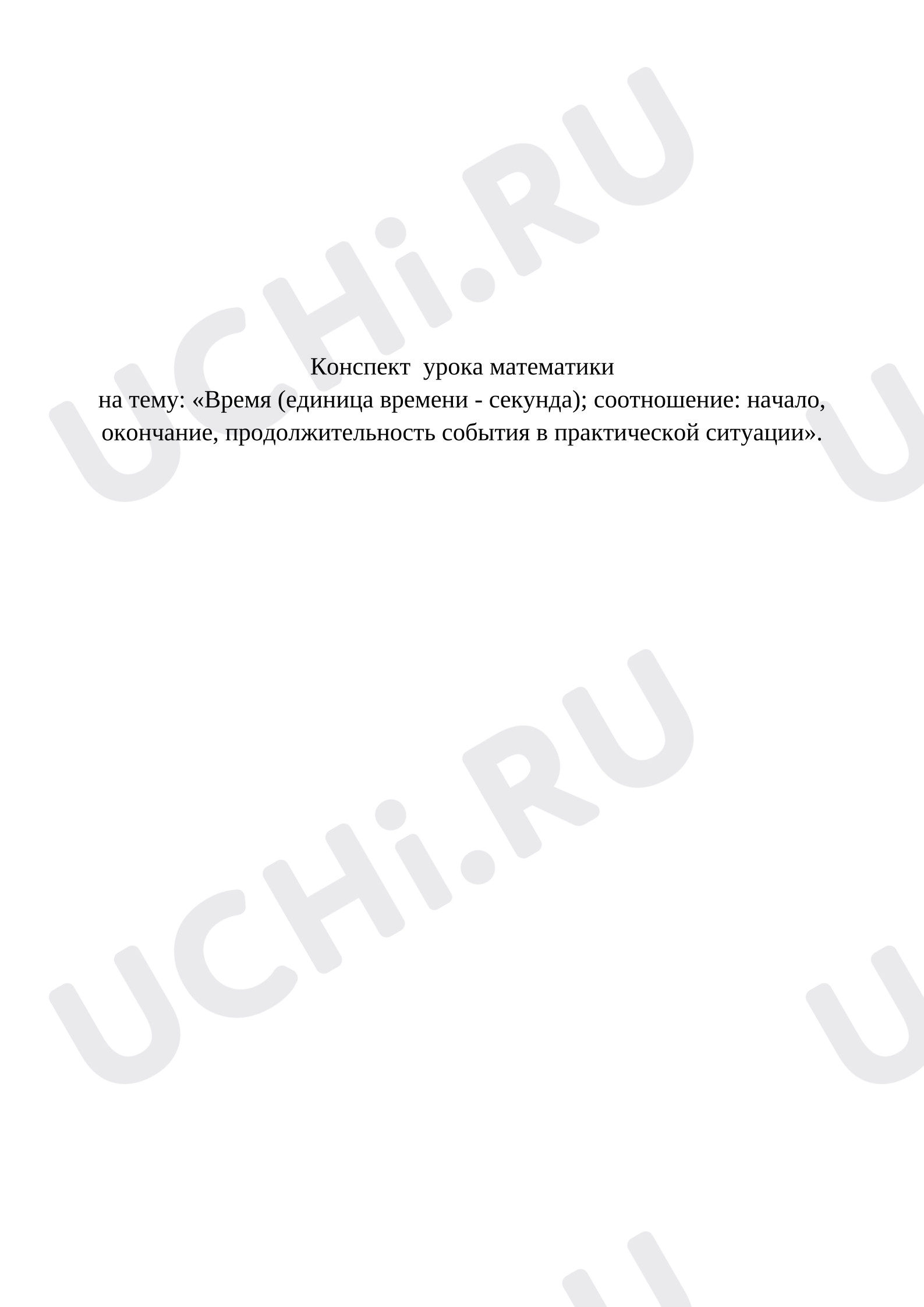 Предпросмотр материала Конспект урока математики на тему: «Время (единица времени - секунда); соотношение: начало, окончание, продолжительность события в практической ситуации».