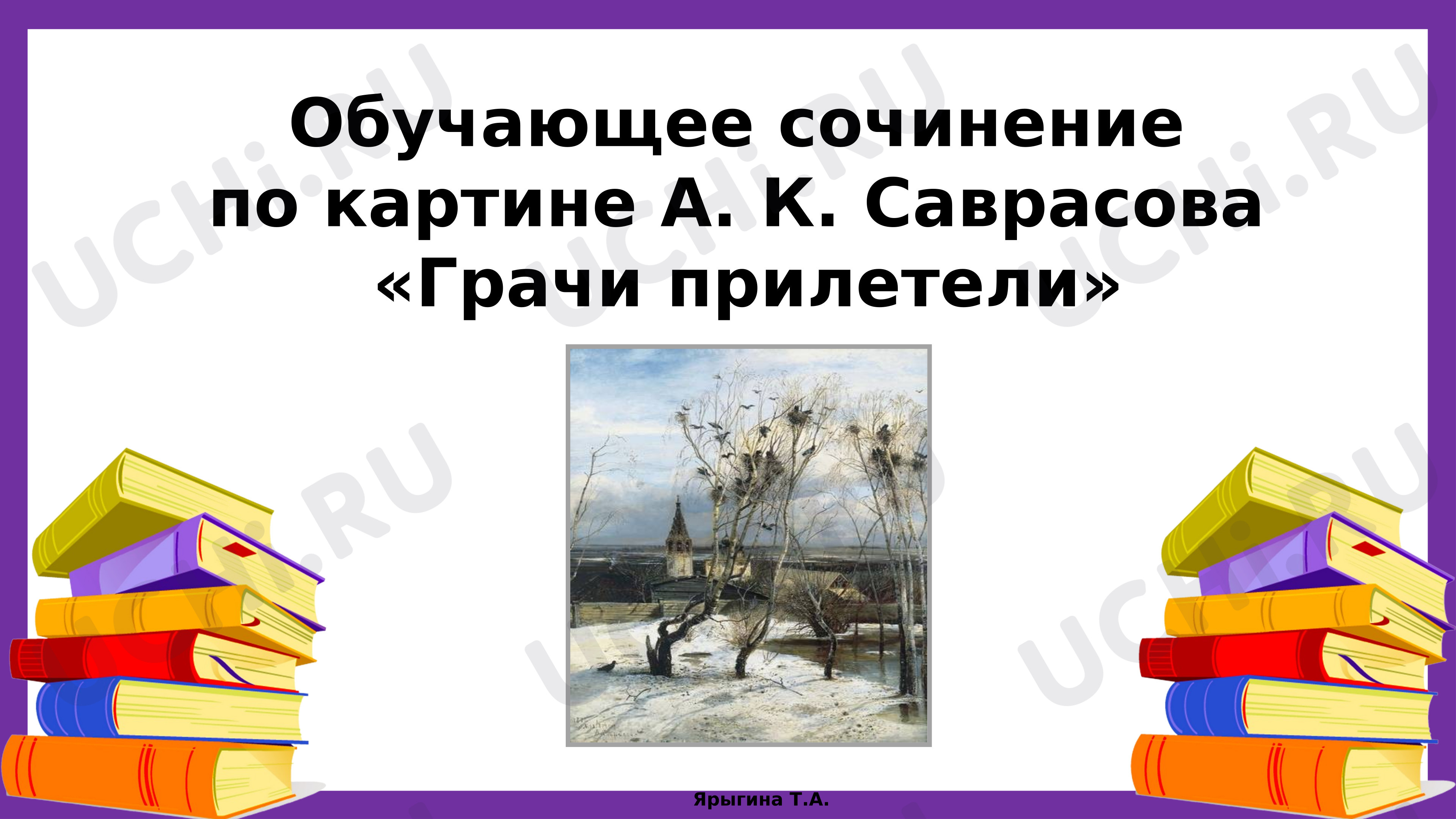 Предпросмотр материала Презентация к уроку русского языка. Обучающие сочинение по картине А.Н. Саврасова «Грачи прилетели».